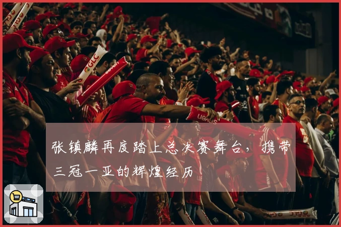 张镇麟再度踏上总决赛舞台，携带三冠一亚的辉煌经历