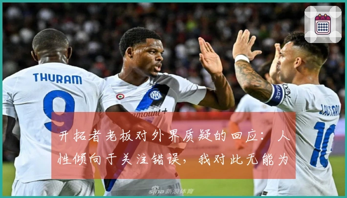 开拓者老板对外界质疑的回应:人性倾向于关注错误,我对此无能为力