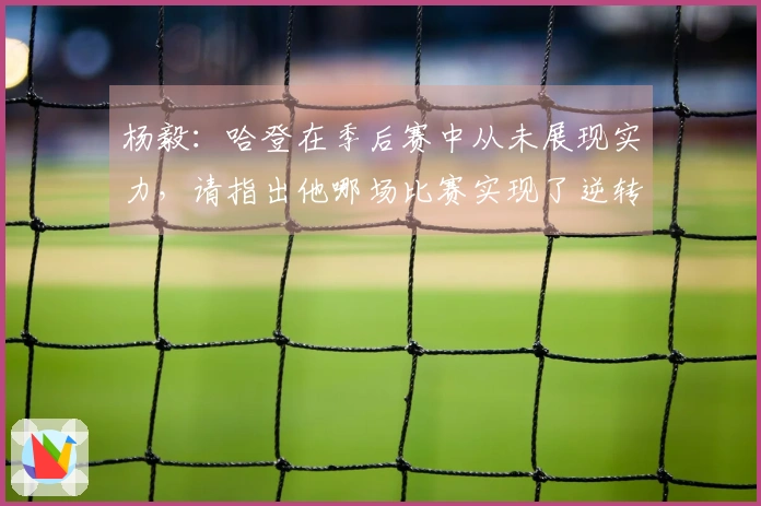 杨毅：哈登在季后赛中从未展现实力，请指出他哪场比赛实现了逆转成功。