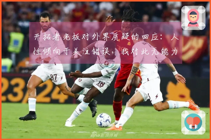 开拓者老板对外界质疑的回应：人性倾向于关注错误，我对此无能为力